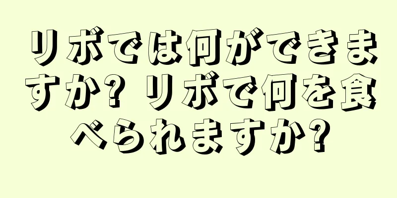 リボでは何ができますか? リボで何を食べられますか?