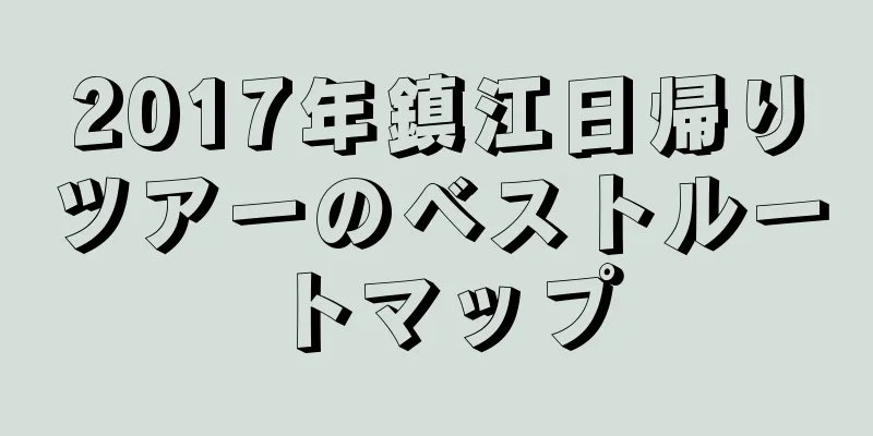 2017年鎮江日帰りツアーのベストルートマップ