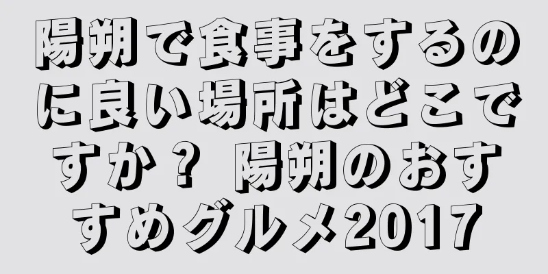 陽朔で食事をするのに良い場所はどこですか？ 陽朔のおすすめグルメ2017