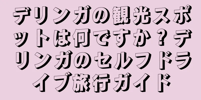 デリンガの観光スポットは何ですか？デリンガのセルフドライブ旅行ガイド