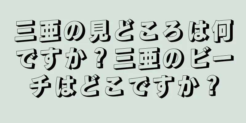 三亜の見どころは何ですか？三亜のビーチはどこですか？