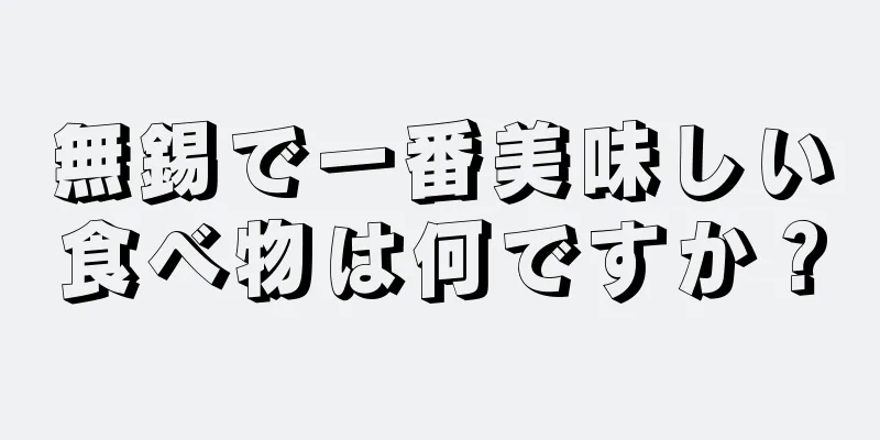 無錫で一番美味しい食べ物は何ですか？