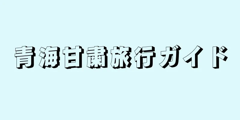 青海甘粛旅行ガイド