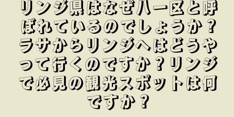 リンジ県はなぜ八一区と呼ばれているのでしょうか？ラサからリンジへはどうやって行くのですか？リンジで必見の観光スポットは何ですか？