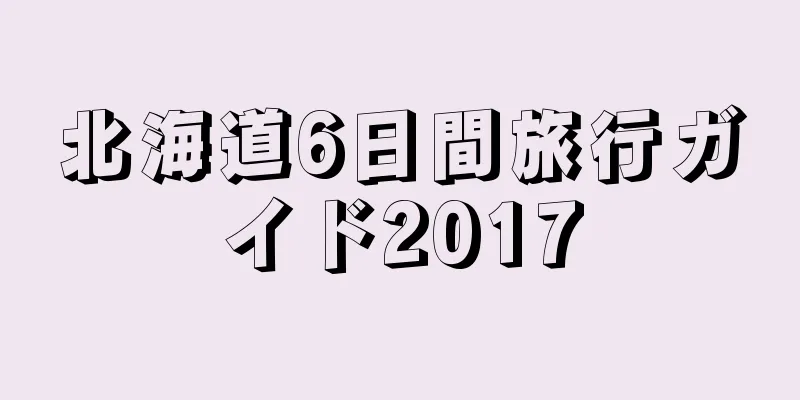 北海道6日間旅行ガイド2017