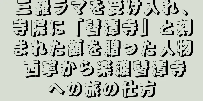 三羅ラマを受け入れ、寺院に「瞽潭寺」と刻まれた額を贈った人物 西寧から楽渡瞽潭寺への旅の仕方