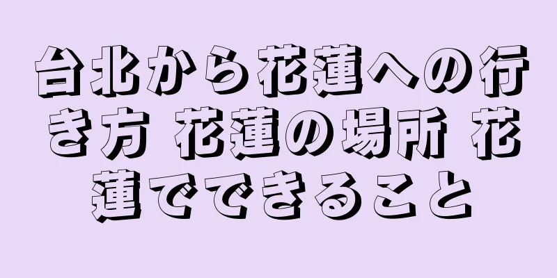 台北から花蓮への行き方 花蓮の場所 花蓮でできること