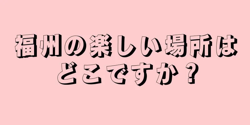 福州の楽しい場所はどこですか？