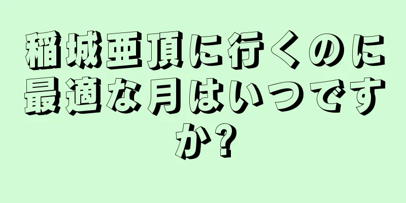 稲城亜頂に行くのに最適な月はいつですか?