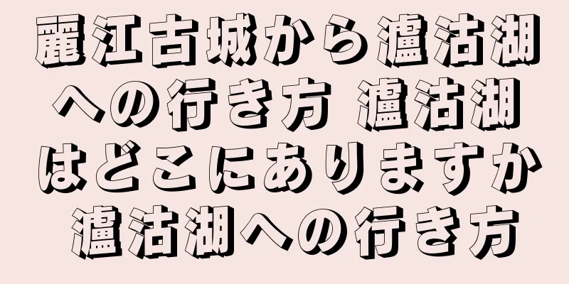 麗江古城から瀘沽湖への行き方 瀘沽湖はどこにありますか 瀘沽湖への行き方