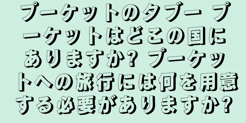 プーケットのタブー プーケットはどこの国にありますか? プーケットへの旅行には何を用意する必要がありますか?