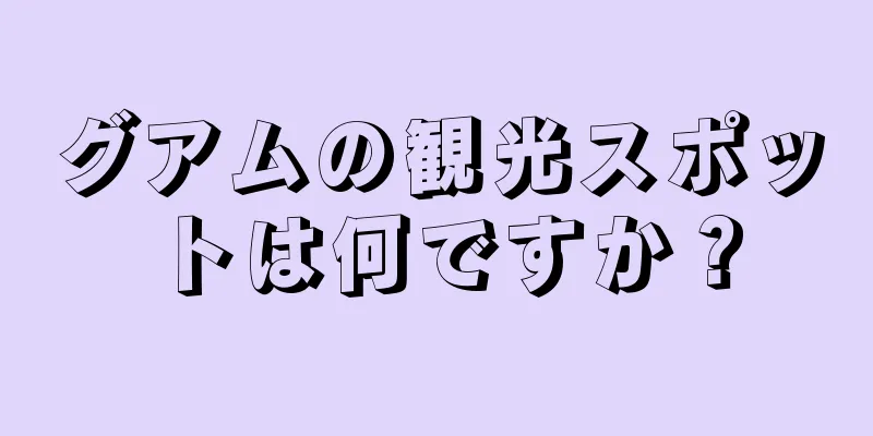 グアムの観光スポットは何ですか？