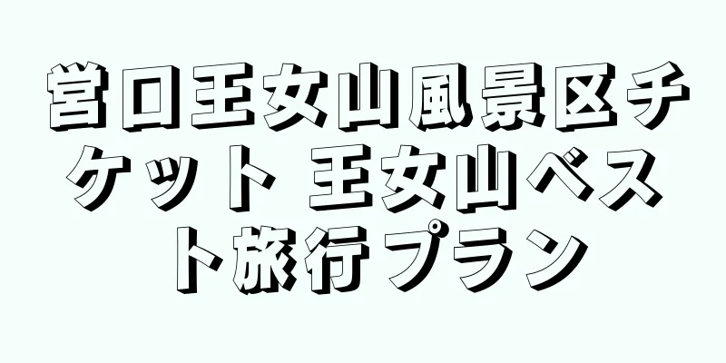営口王女山風景区チケット 王女山ベスト旅行プラン