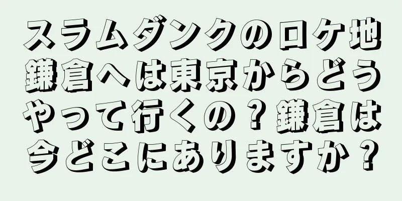 スラムダンクのロケ地鎌倉へは東京からどうやって行くの？鎌倉は今どこにありますか？