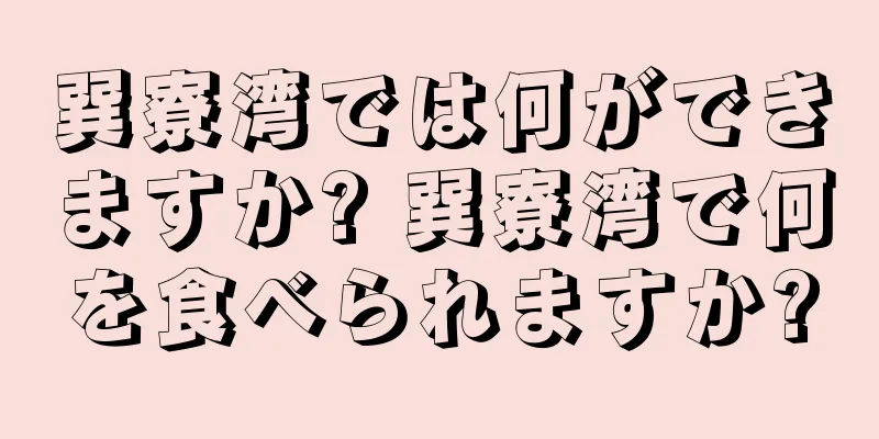 巽寮湾では何ができますか? 巽寮湾で何を食べられますか?