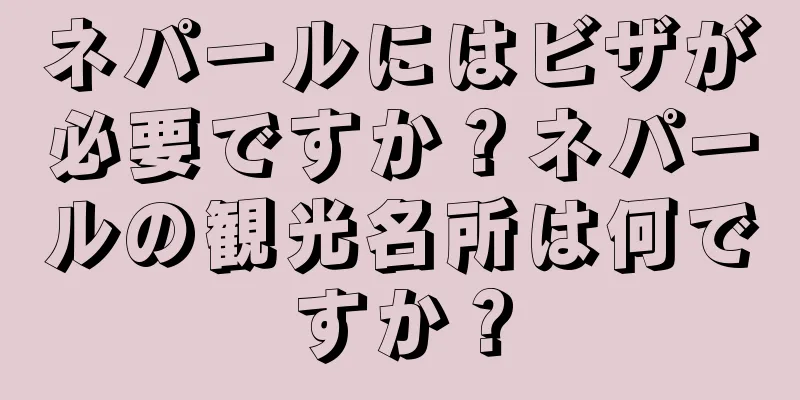 ネパールにはビザが必要ですか？ネパールの観光名所は何ですか？