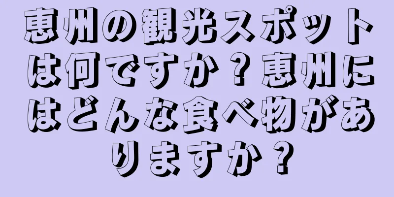 恵州の観光スポットは何ですか？恵州にはどんな食べ物がありますか？