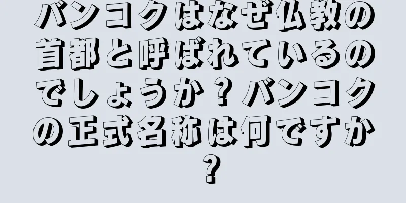 バンコクはなぜ仏教の首都と呼ばれているのでしょうか？バンコクの正式名称は何ですか？