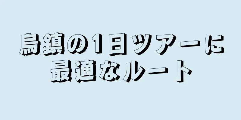 烏鎮の1日ツアーに最適なルート