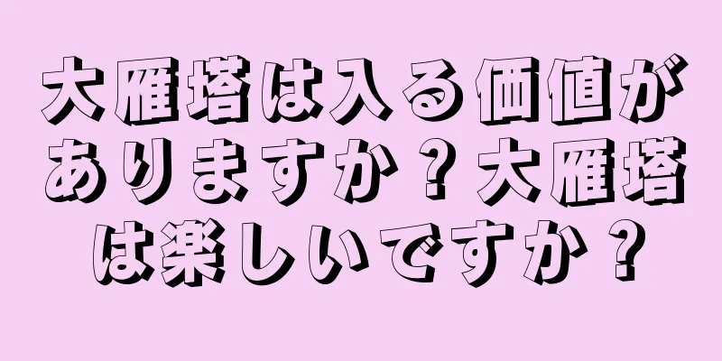 大雁塔は入る価値がありますか？大雁塔は楽しいですか？