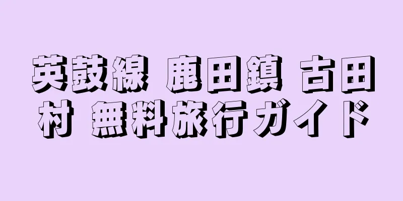 英鼓線 鹿田鎮 古田村 無料旅行ガイド