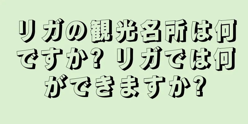 リガの観光名所は何ですか? リガでは何ができますか?