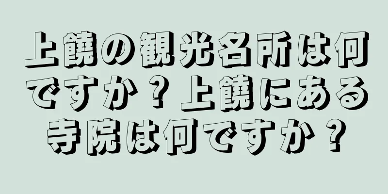 上饒の観光名所は何ですか？上饒にある寺院は何ですか？