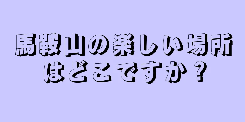 馬鞍山の楽しい場所はどこですか？