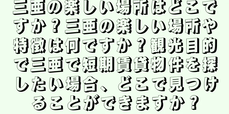 三亜の楽しい場所はどこですか？三亜の楽しい場所や特徴は何ですか？観光目的で三亜で短期賃貸物件を探したい場合、どこで見つけることができますか？