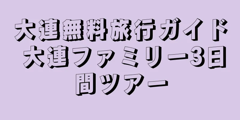 大連無料旅行ガイド 大連ファミリー3日間ツアー