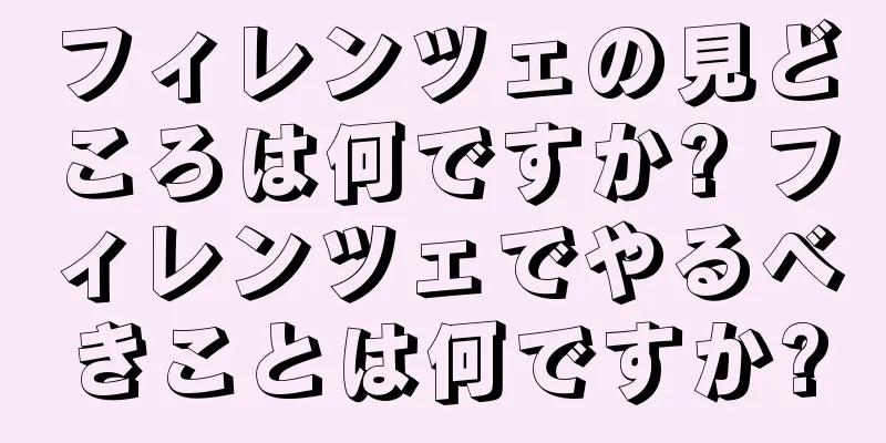 フィレンツェの見どころは何ですか? フィレンツェでやるべきことは何ですか?