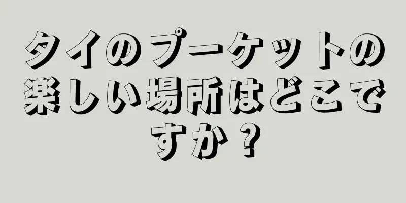 タイのプーケットの楽しい場所はどこですか？