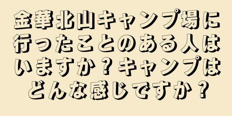 金華北山キャンプ場に行ったことのある人はいますか？キャンプはどんな感じですか？