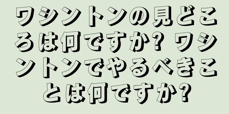 ワシントンの見どころは何ですか? ワシントンでやるべきことは何ですか?