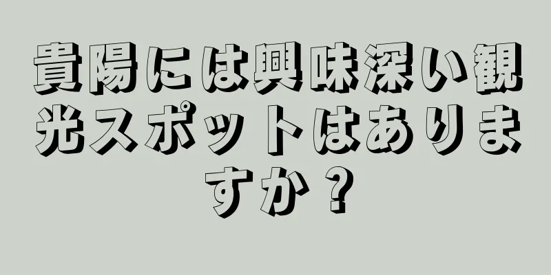 貴陽には興味深い観光スポットはありますか？