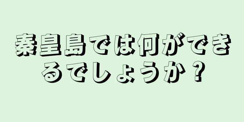 秦皇島では何ができるでしょうか？
