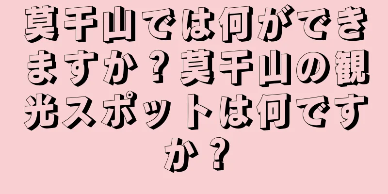 莫干山では何ができますか？莫干山の観光スポットは何ですか？