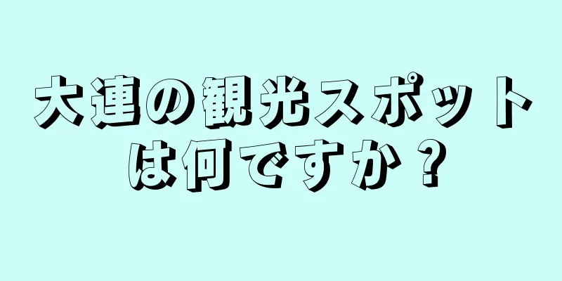 大連の観光スポットは何ですか？