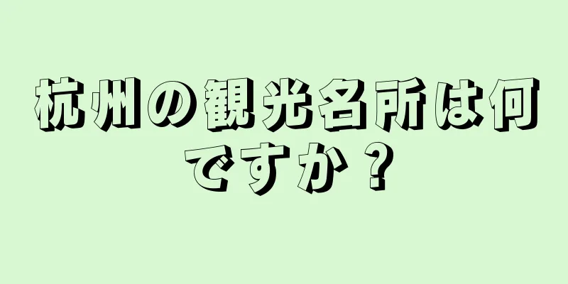 杭州の観光名所は何ですか？