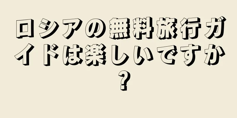 ロシアの無料旅行ガイドは楽しいですか？