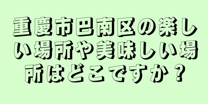 重慶市巴南区の楽しい場所や美味しい場所はどこですか？