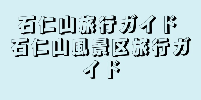 石仁山旅行ガイド 石仁山風景区旅行ガイド