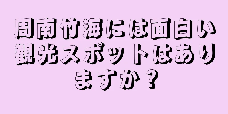 周南竹海には面白い観光スポットはありますか？