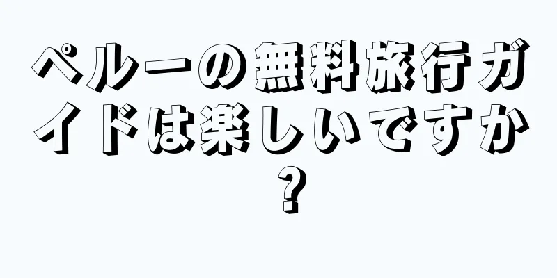 ペルーの無料旅行ガイドは楽しいですか？
