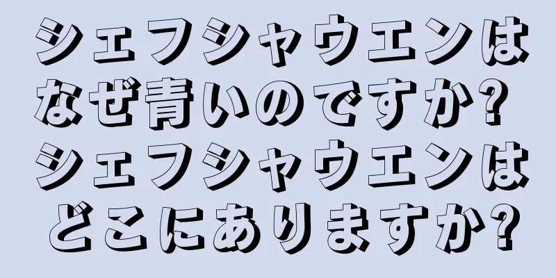 シェフシャウエンはなぜ青いのですか? シェフシャウエンはどこにありますか?
