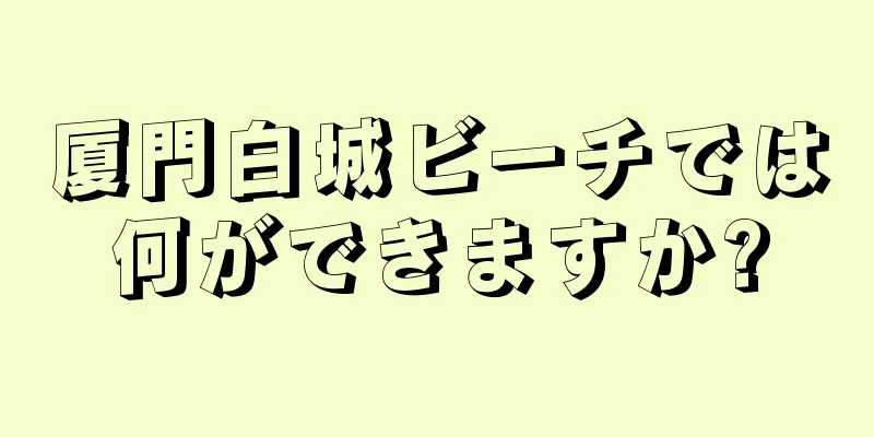 厦門白城ビーチでは何ができますか?