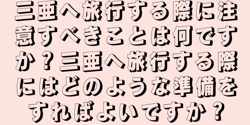 三亜へ旅行する際に注意すべきことは何ですか？三亜へ旅行する際にはどのような準備をすればよいですか？