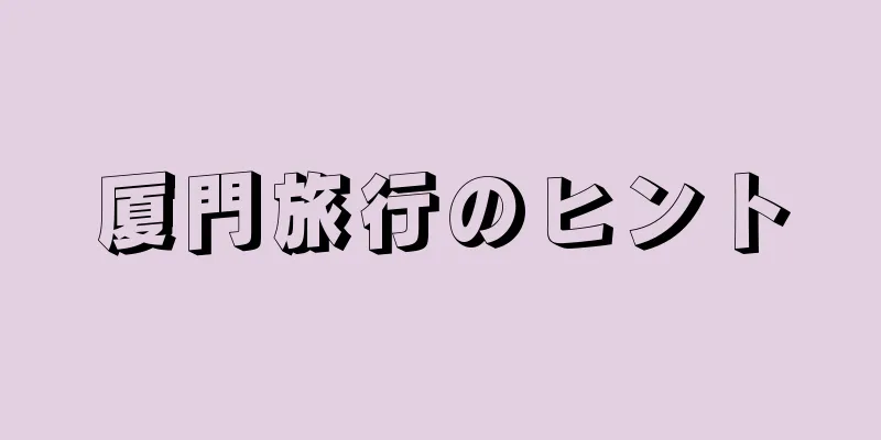 厦門旅行のヒント