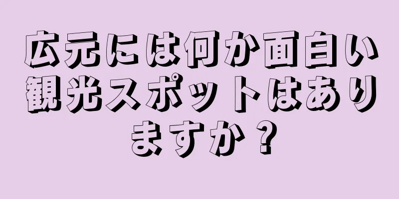 広元には何か面白い観光スポットはありますか？