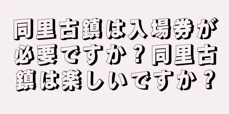 同里古鎮は入場券が必要ですか？同里古鎮は楽しいですか？